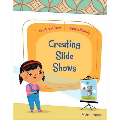 Creating Slide Shows - (Create and Share: Thinking Digitally) by  Ann Truesdell (Paperback)