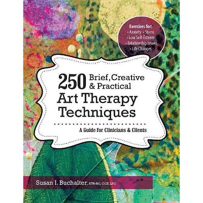 250 Brief, Creative & Practical Art Therapy Techniques - by  Susan Buchalter (Paperback)