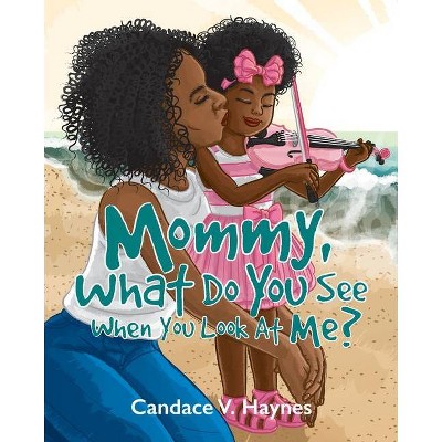 Mommy, What Do You See When You Look At Me? - by  Candace V Haynes (Paperback)