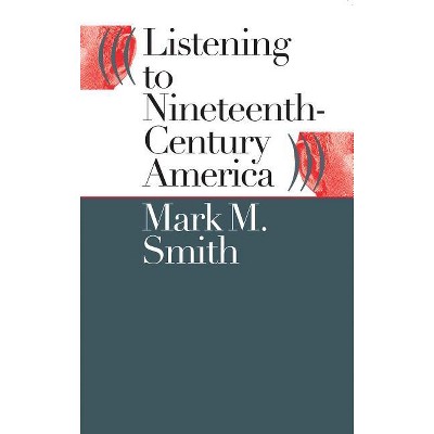 Listening to Nineteenth-Century America - by  Mark M Smith (Paperback)