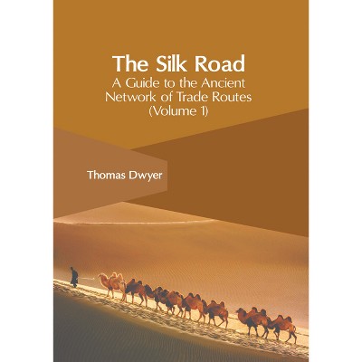 The Silk Road: A Guide to the Ancient Network of Trade Routes (Volume 1) - by  Thomas Dwyer (Hardcover)