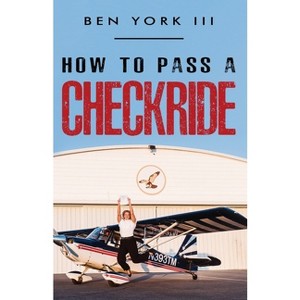 How to Pass a Checkride - by  Ben York (Paperback) - 1 of 1