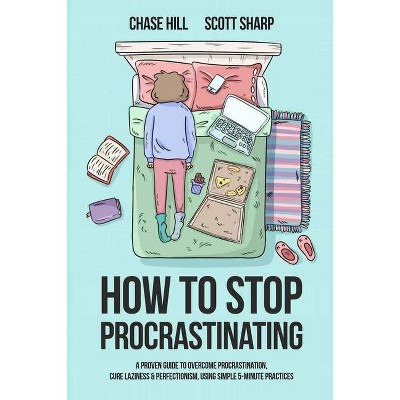 How to Stop Procrastinating - 2nd Edition by  Chase Hill & Scott Sharp (Paperback)