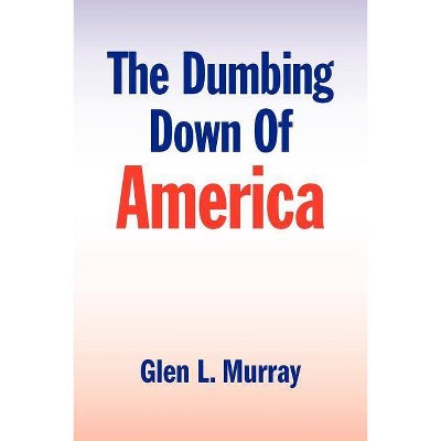 The Dumbing Down of America - by  Glen L Murray (Paperback)