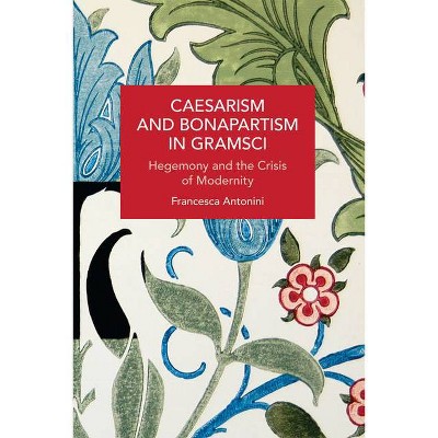 Caesarism and Bonapartism in Gramsci - (Historical Materialism) by  Francesca Antonini (Paperback)