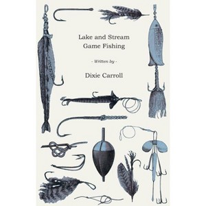 Lake and Stream Game Fishing - A Practical Book on the Popular Fresh-Water Game Fish, the Tackle Necessary and How to Use it - by  Dixie Carroll - 1 of 1