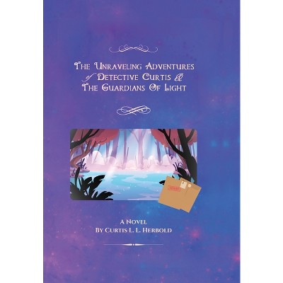 The Unraveling Adventures of Detective Curtis & The Guardians of Light - (The Detective Curtis Chronicles Anthology) by  Curtis L L Herbold
