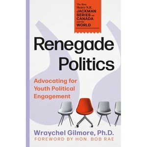 Renegade Politics - (The Hon. Henry N. R. Jackman Canada and the World) by  Wraychel Gilmore & Bob Rae (Paperback) - 1 of 1