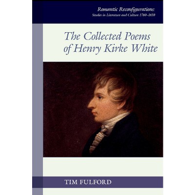 The Collected Poems of Henry Kirke White - (Romantic Reconfigurations: Studies in Literature and Culture 1780-1850) by  Tim Fulford (Hardcover)