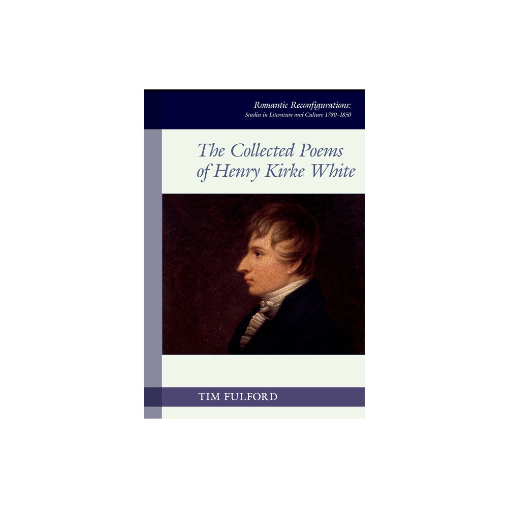 The Collected Poems of Henry Kirke White - (Romantic Reconfigurations: Studies in Literature and Culture 1780-1850) by Tim Fulford (Hardcover)