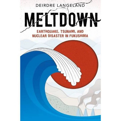 Meltdown: Earthquake, Tsunami, and Nuclear Disaster in Fukushima - by  Deirdre Langeland (Hardcover)