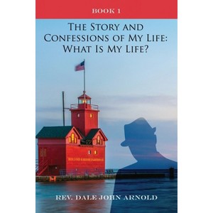 The Story and Confessions of My Life - by  Dale John Arnold (Paperback) - 1 of 1