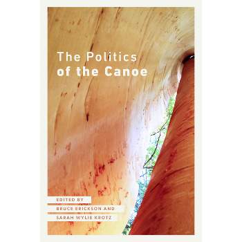 The Politics of the Canoe - by  Bruce Erickson & Sarah Wylie Krotz (Paperback)