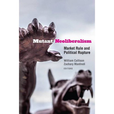 Mutant Neoliberalism - by  William Callison & Zachary Manfredi (Hardcover)