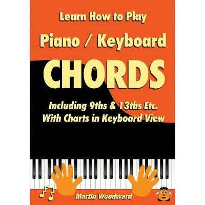 Learn How to Play Piano / Keyboard Chords Including 9ths & 13ths Etc. With Charts in Keyboard View - by  Martin Woodward (Paperback)