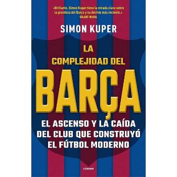 La Complejidad del Barça / The Barcelona Complex: Lionel Messi and the Making an D Unmaking of the World's Greatest Soccer Club - by  Simon Kuper