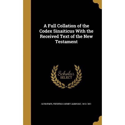 A Full Collation of the Codex Sinaiticus With the Received Text of the New Testament - (Hardcover)