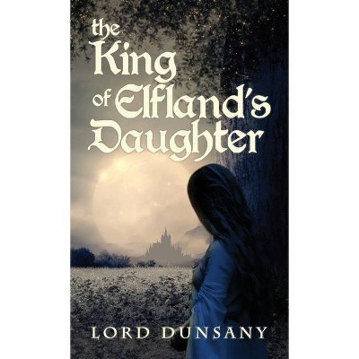 The King of Elfland's Daughter - by  Lord Dunsany (Hardcover)