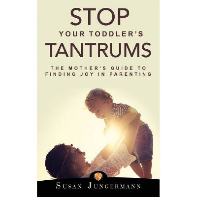 Stop Your Toddler's Tantrums - by  Susan Jungermann (Paperback)