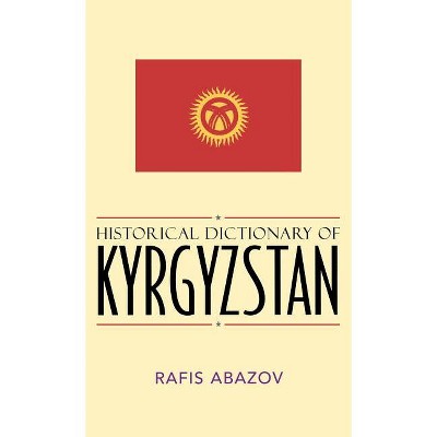 Historical Dictionary of Kyrgyzstan - (Historical Dictionaries of Asia, Oceania, and the Middle Eas) by  Rafis Abazov (Hardcover)