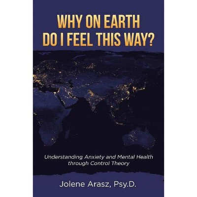 Why On Earth Do I Feel This Way? - by  Jolene Arasz Psy D (Paperback)