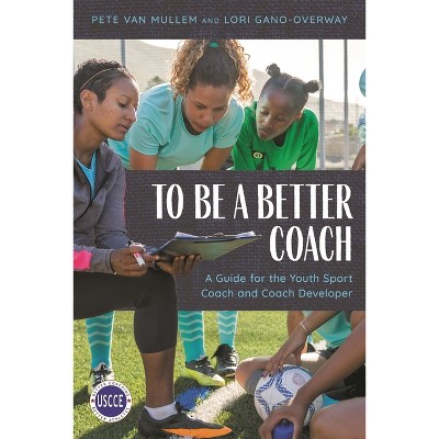 To Be a Better Coach - (Professional Development in Sport Coaching) by  Pete Van Mullem & Lori Gano-Overway (Paperback)