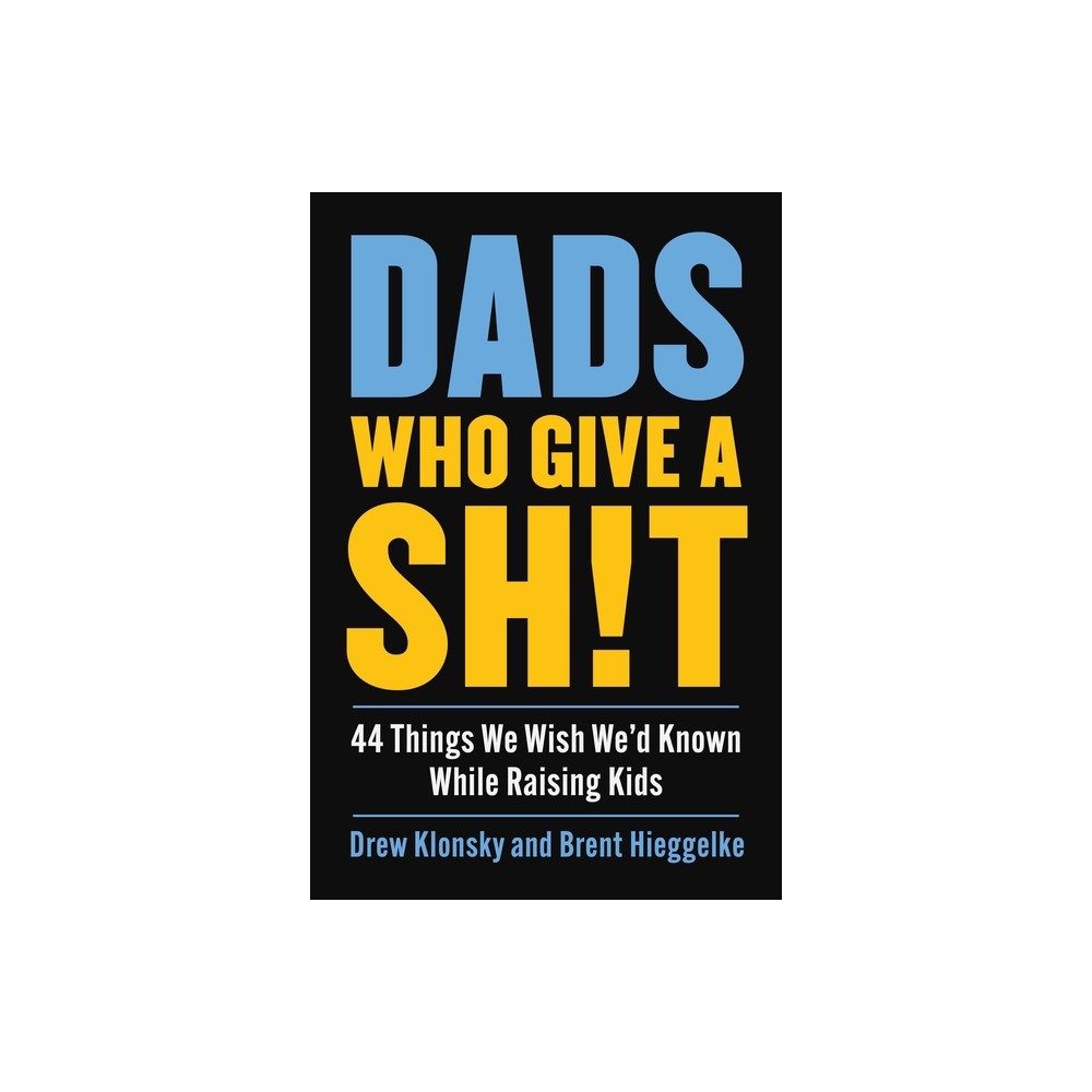 Dads Who Give a Sh!t - by Drew Klonsky & Brent Hieggelke (Hardcover)