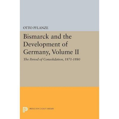 Bismarck and the Development of Germany, Volume II - (Princeton Legacy Library) by  Otto Pflanze (Paperback)