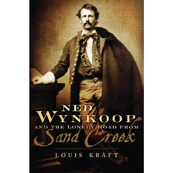 Ned Wynkoop and the Lonely Road from Sand Creek - by  Louis Kraft (Paperback)