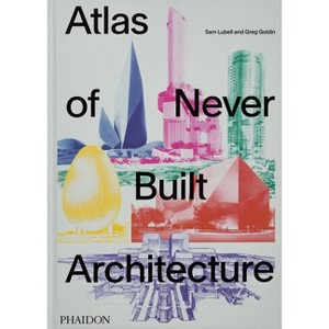 Atlas of Never Built Architecture - by  Sam Lubell & Greg Goldin (Hardcover) - 1 of 1