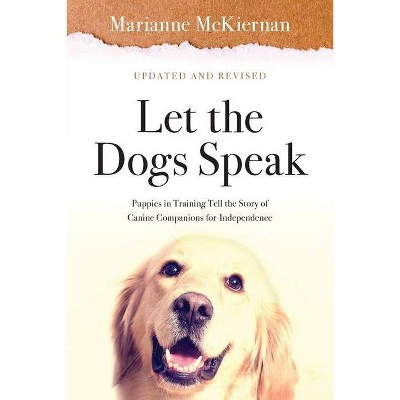 Let the Dogs Speak! Puppies in Training Tell the Story of Canine Companions for Independence - by  Marianne McKiernan (Paperback)