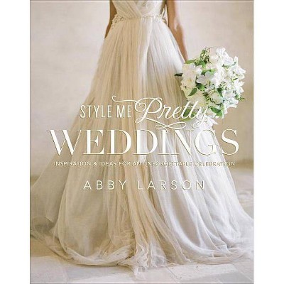 Style Me Pretty Weddings - by  Abby Larson (Hardcover)