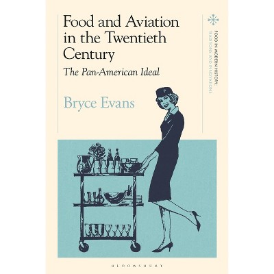 Food and Aviation in the Twentieth Century - (Food in Modern History: Traditions and Innovations) by  Bryce Evans (Hardcover)