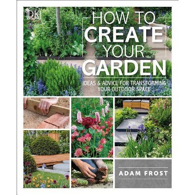 How to Create Your Garden - by  Adam Frost (Paperback)