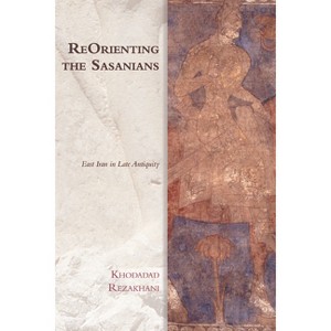 Reorienting the Sasanians - (Edinburgh Studies in Ancient Persia) by  Khodadad Rezakhani (Paperback) - 1 of 1
