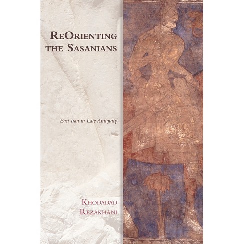 Reorienting the Sasanians - (Edinburgh Studies in Ancient Persia) by  Khodadad Rezakhani (Paperback) - image 1 of 1