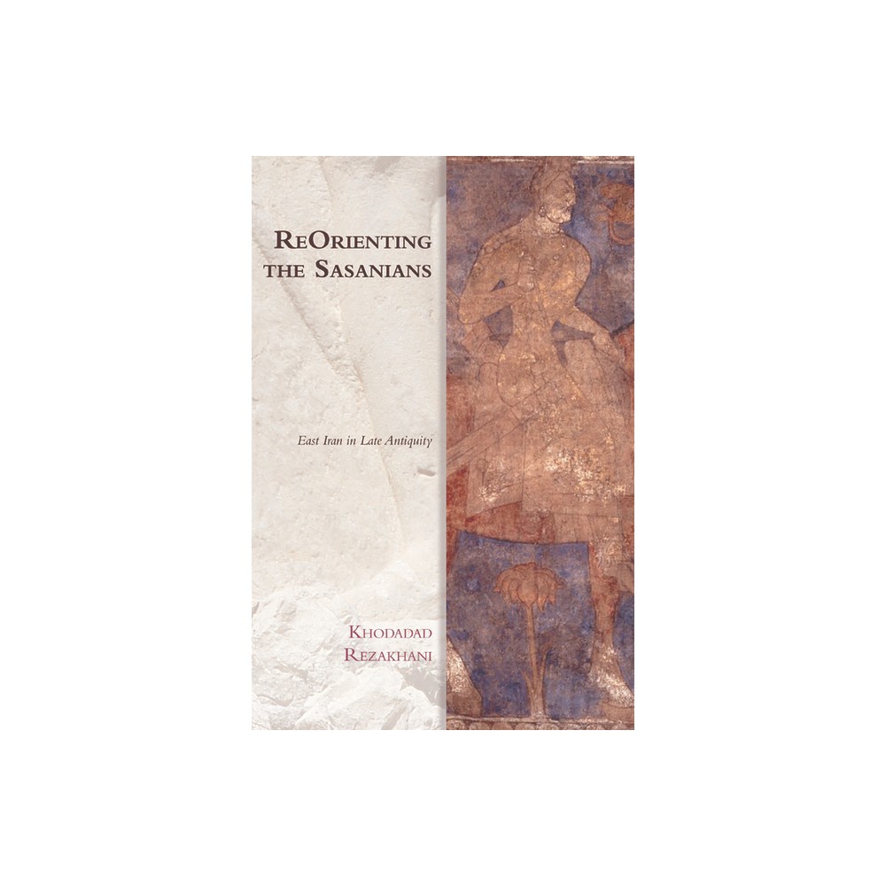 Reorienting the Sasanians - (Edinburgh Studies in Ancient Persia) by Khodadad Rezakhani (Paperback)