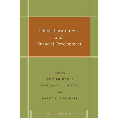Political Institutions and Financial Development - (Social Science History) by  Stephen Haber & Douglass C North & Barry R Weingast (Paperback)