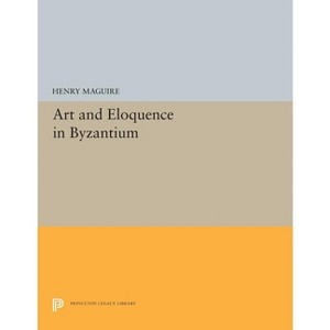 Art and Eloquence in Byzantium - (Princeton Legacy Library) by  Henry Maguire (Paperback) - 1 of 1