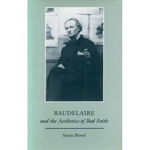 Baudelaire and the Aesthetics of Bad Faith - by  Susan Blood (Hardcover) - 1 of 1