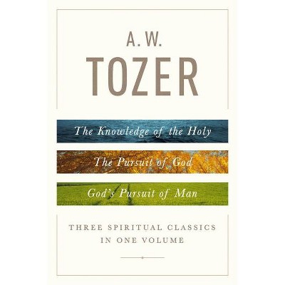 A. W. Tozer: Three Spiritual Classics in One Volume - by  A W Tozer (Hardcover)