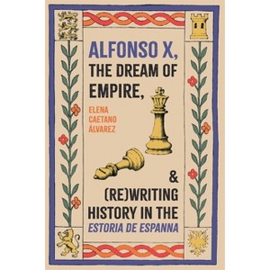 Alfonso X, the Dream of Empire, and (Re)Writing History in the Estoria de Espanna - by  Elena Caetano Álvarez (Hardcover) - 1 of 1
