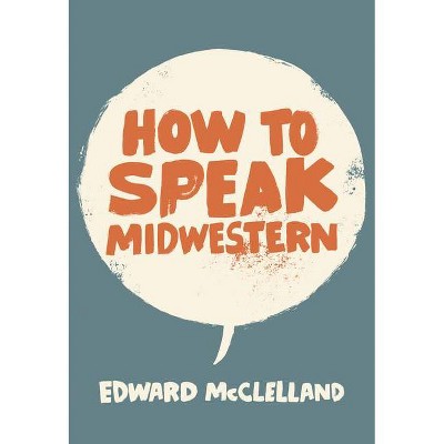 How to Speak Midwestern - by  Edward McClelland (Paperback)