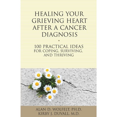 Healing Your Grieving Heart After a Cancer Diagnosis - (100 Ideas) by  Alan Wolfelt & Kirby J Duvall (Paperback)