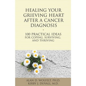 Healing Your Grieving Heart After a Cancer Diagnosis - (100 Ideas) by  Alan Wolfelt & Kirby J Duvall (Paperback) - 1 of 1