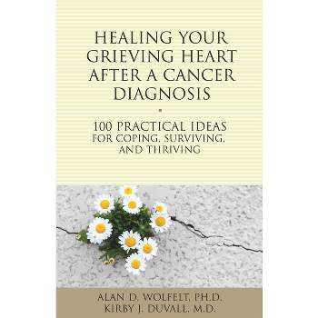 Healing Your Grieving Heart After a Cancer Diagnosis - (100 Ideas) by  Alan D Wolfelt & Kirby J Duvall (Paperback)