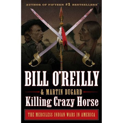 Killing Crazy Horse - (Bill O'Reilly'S Killing) by Bill O'Reilly (Hardcover)