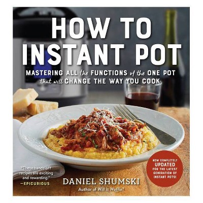 How to Instant Pot : Mastering All the Functions of the One Pot That Will Change the Way You Cook - by Daniel Shumski (Paperback)