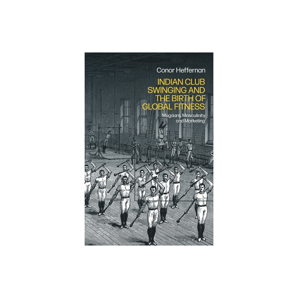 Indian Club Swinging and the Birth of Global Fitness - by Conor Heffernan (Hardcover)