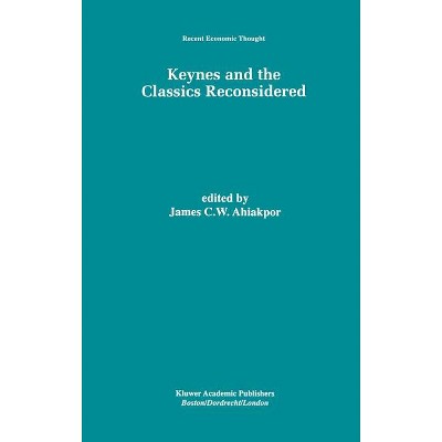 Keynes and the Classics Reconsidered - (Recent Economic Thought) by  James C W Ahiakpor (Hardcover)